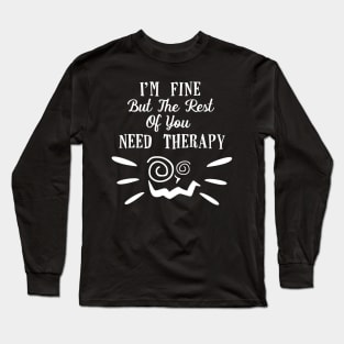 Funny I'm fine but the rest of you need therapy! Long Sleeve T-Shirt